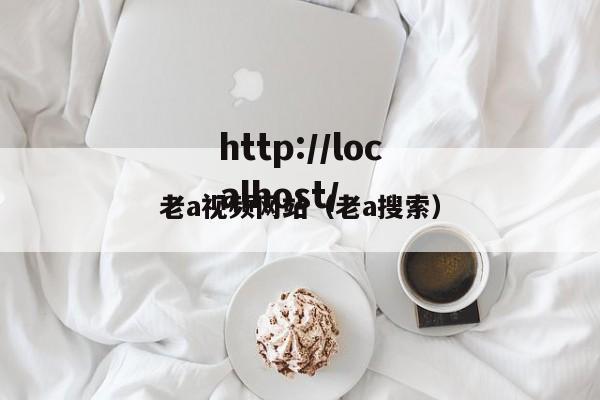 老a视频网站（老a搜索）