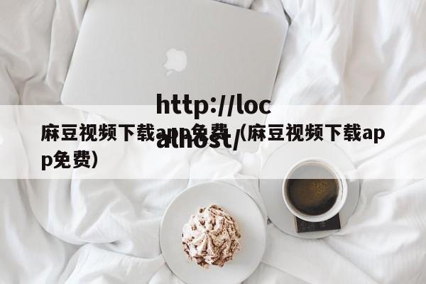 麻豆视频下载app免费（麻豆视频下载app免费）