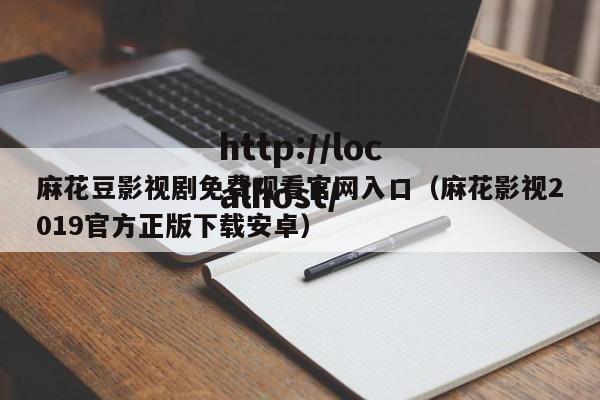 麻花豆影视剧免费观看官网入口（麻花影视2019官方正版下载安卓）