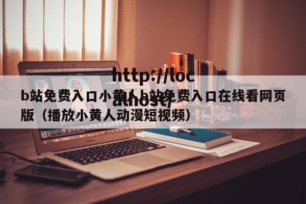 b站免费入口小黄人b站免费入口在线看网页版（播放小黄人动漫短视频）