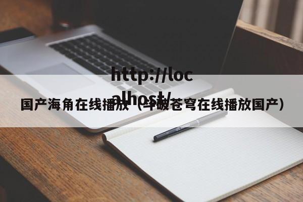 国产海角在线播放（斗破苍穹在线播放国产）